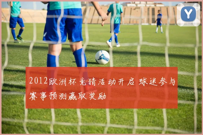 2012欧洲杯竞猜活动开启 球迷参与赛事预测赢取奖励