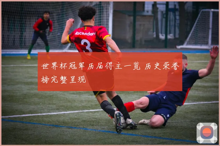 世界杯冠军历届得主一览 历史荣誉榜完整呈现