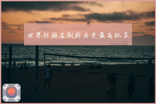 世界杯排名刷新历史最高纪录