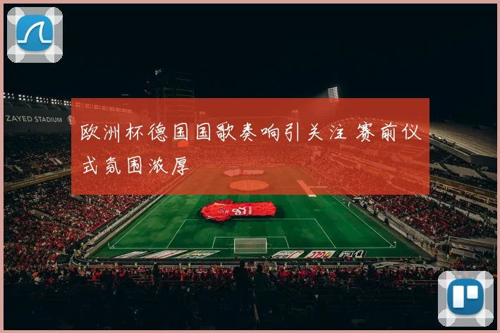 欧洲杯德国国歌奏响引关注 赛前仪式氛围浓厚