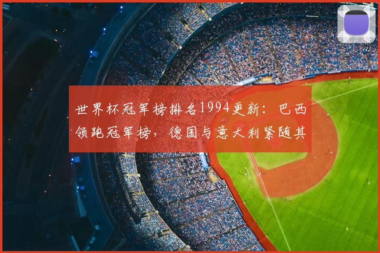 世界杯冠军榜排名1994更新:巴西领跑冠军榜,德国与意大利紧随其后