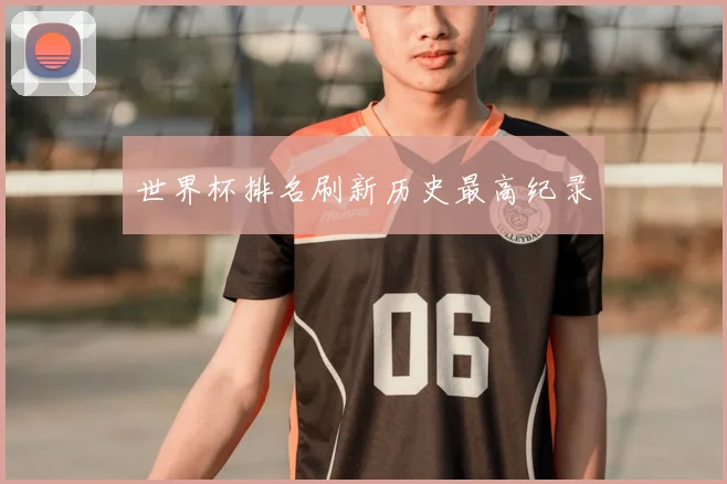 世界杯排名刷新历史最高纪录