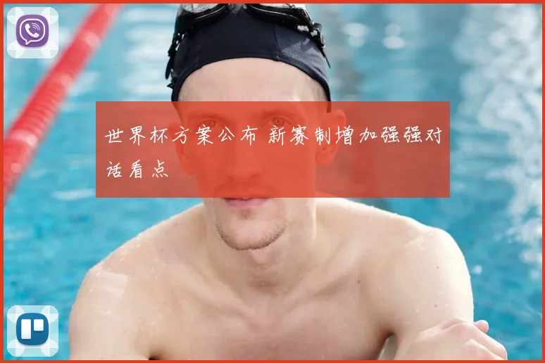 世界杯方案公布 新赛制增加强强对话看点