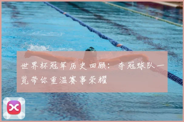 世界杯冠军历史回顾:夺冠球队一览带你重温赛事荣耀