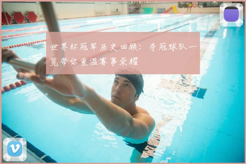 世界杯冠军历史回顾:夺冠球队一览带你重温赛事荣耀