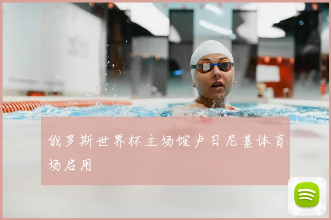俄罗斯世界杯主场馆卢日尼基体育场启用